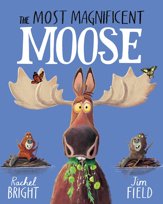 The Most Magnificent Moose : From The World of Rachel Bright & Jim Field